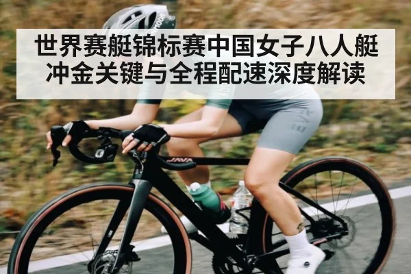 世界赛艇锦标赛中国女子八人艇冲金关键与全程配速深度解读